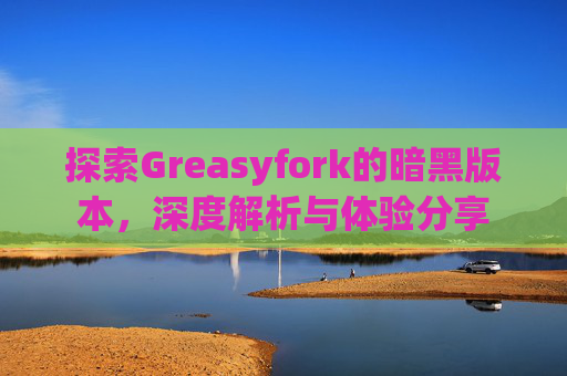 探索Greasyfork的暗黑版本，深度解析与体验分享
