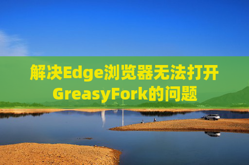 解决Edge浏览器无法打开GreasyFork的问题