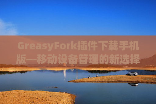 GreasyFork插件下载手机版—移动设备管理的新选择
